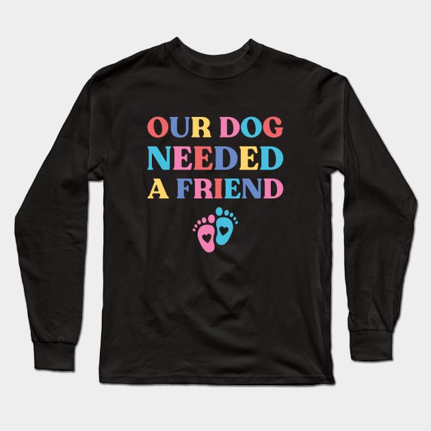 Our Dog Needed A Friend Funny Pregnancy Long Sleeve T-Shirt by yoveon